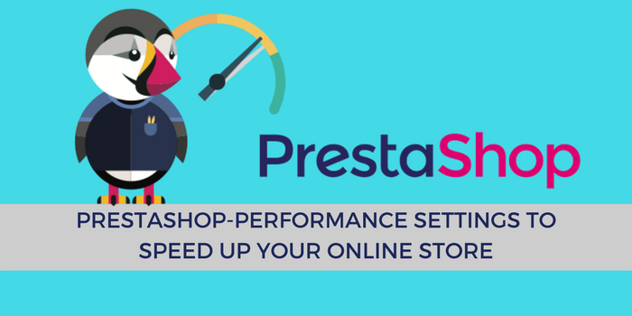 PrestaShop- Performance Settings to Speed up your Online Store